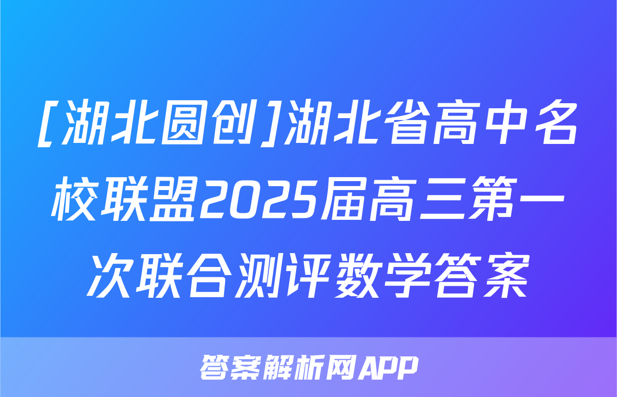 [湖北圆创]湖北省高中名校联盟2025届高三第一次联合测评数学答案