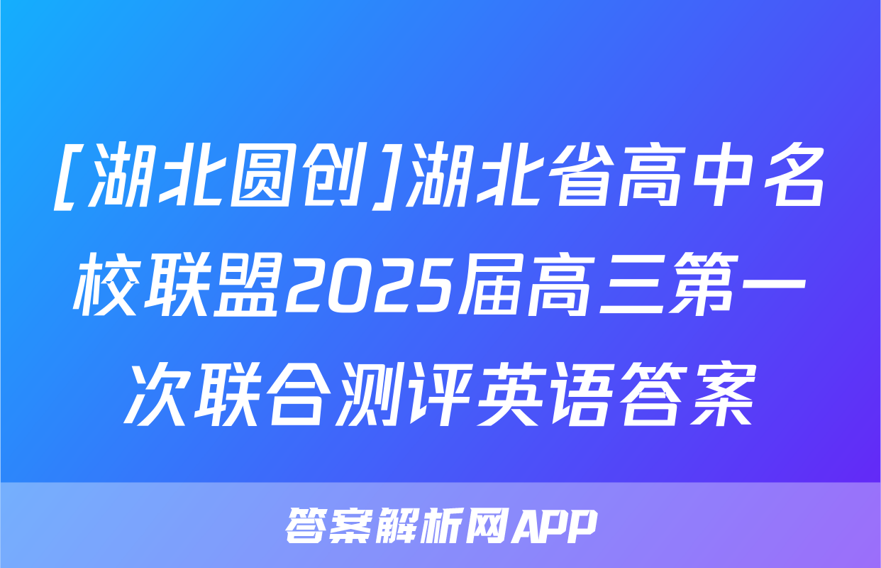 [湖北圆创]湖北省高中名校联盟2025届高三第一次联合测评英语答案