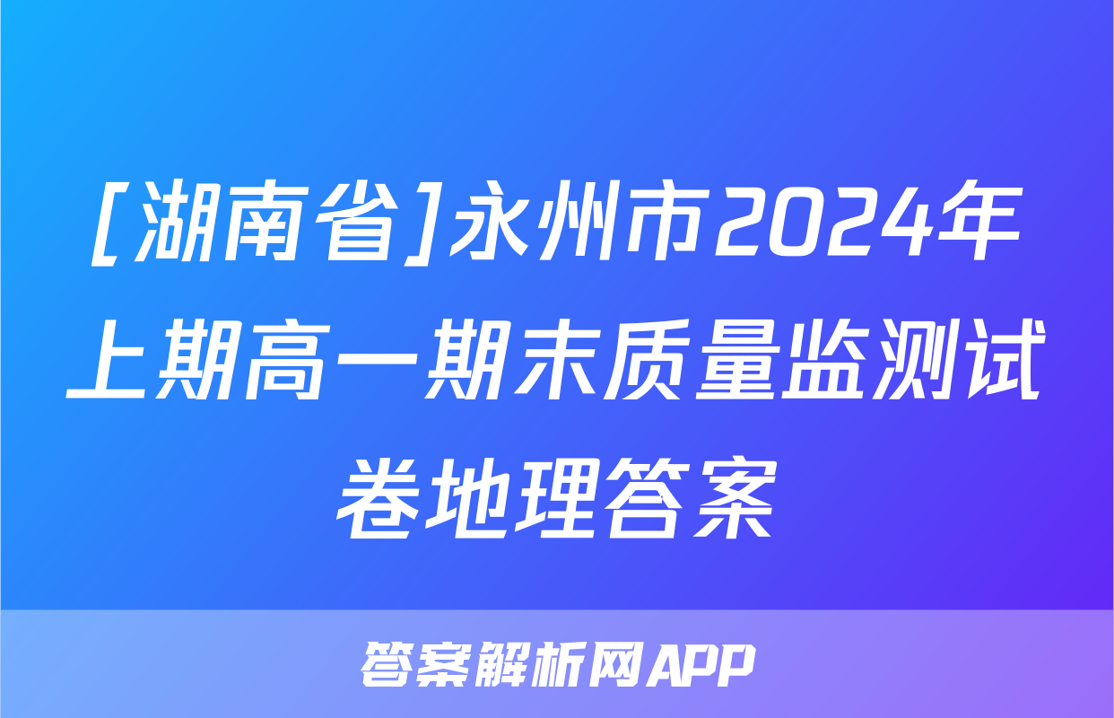 [湖南省]永州市2024年上期高一期末质量监测试卷地理答案