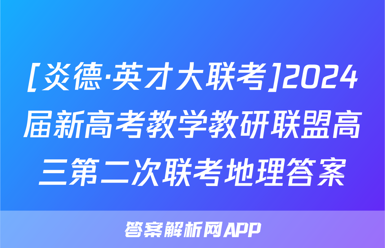[炎德·英才大联考]2024届新高考教学教研联盟高三第二次联考地理答案