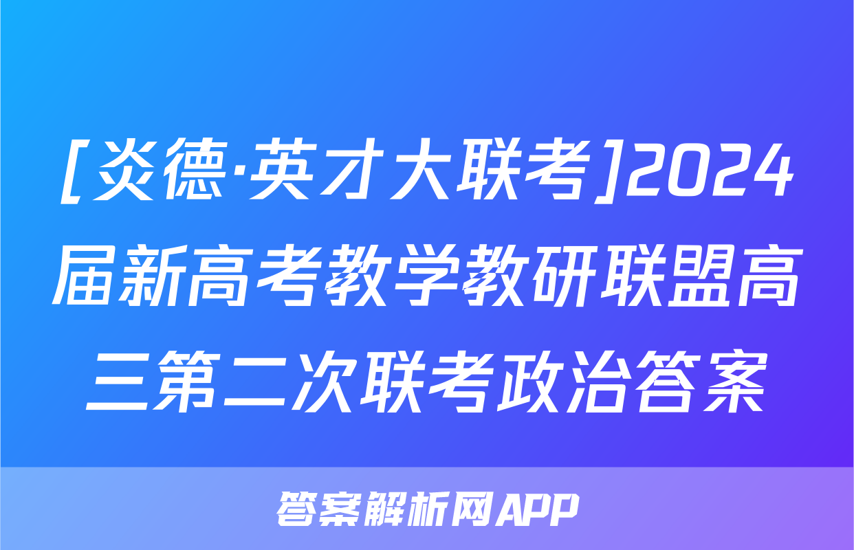 [炎德·英才大联考]2024届新高考教学教研联盟高三第二次联考政治答案