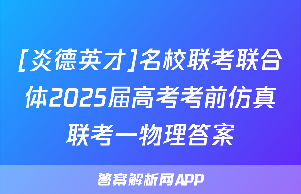 [炎德英才]名校联考联合体2025届高考考前仿真联考一物理答案