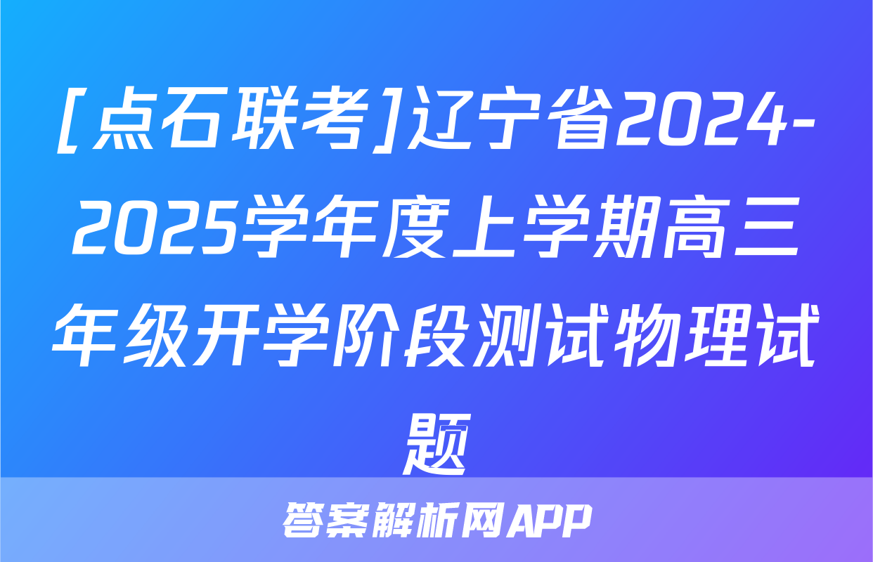 [点石联考]辽宁省2024-2025学年度上学期高三年级开学阶段测试物理试题