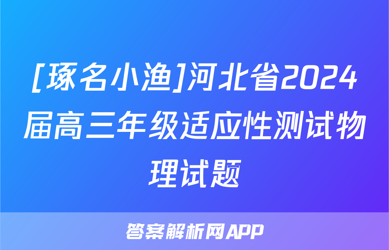 [琢名小渔]河北省2024届高三年级适应性测试物理试题