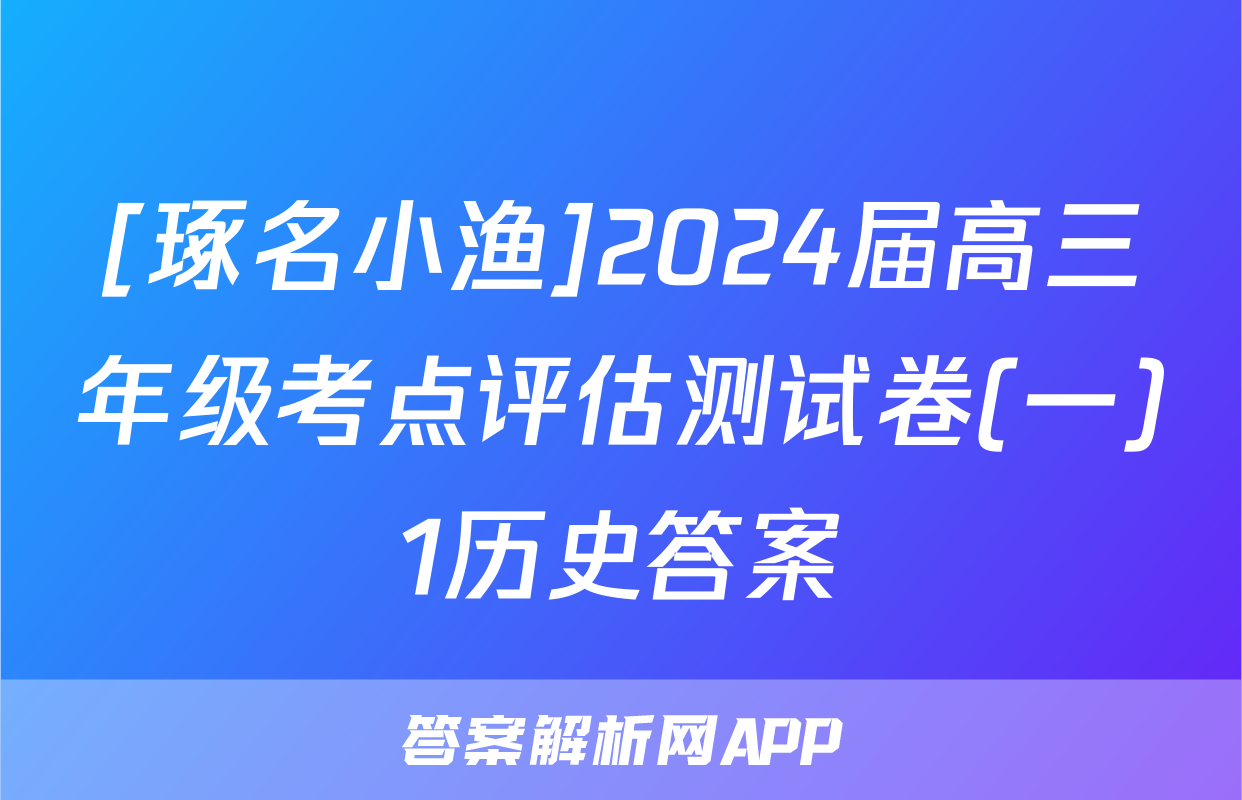 [琢名小渔]2024届高三年级考点评估测试卷(一)1历史答案