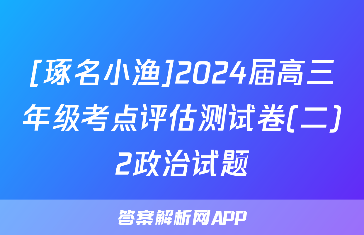 [琢名小渔]2024届高三年级考点评估测试卷(二)2政治试题
