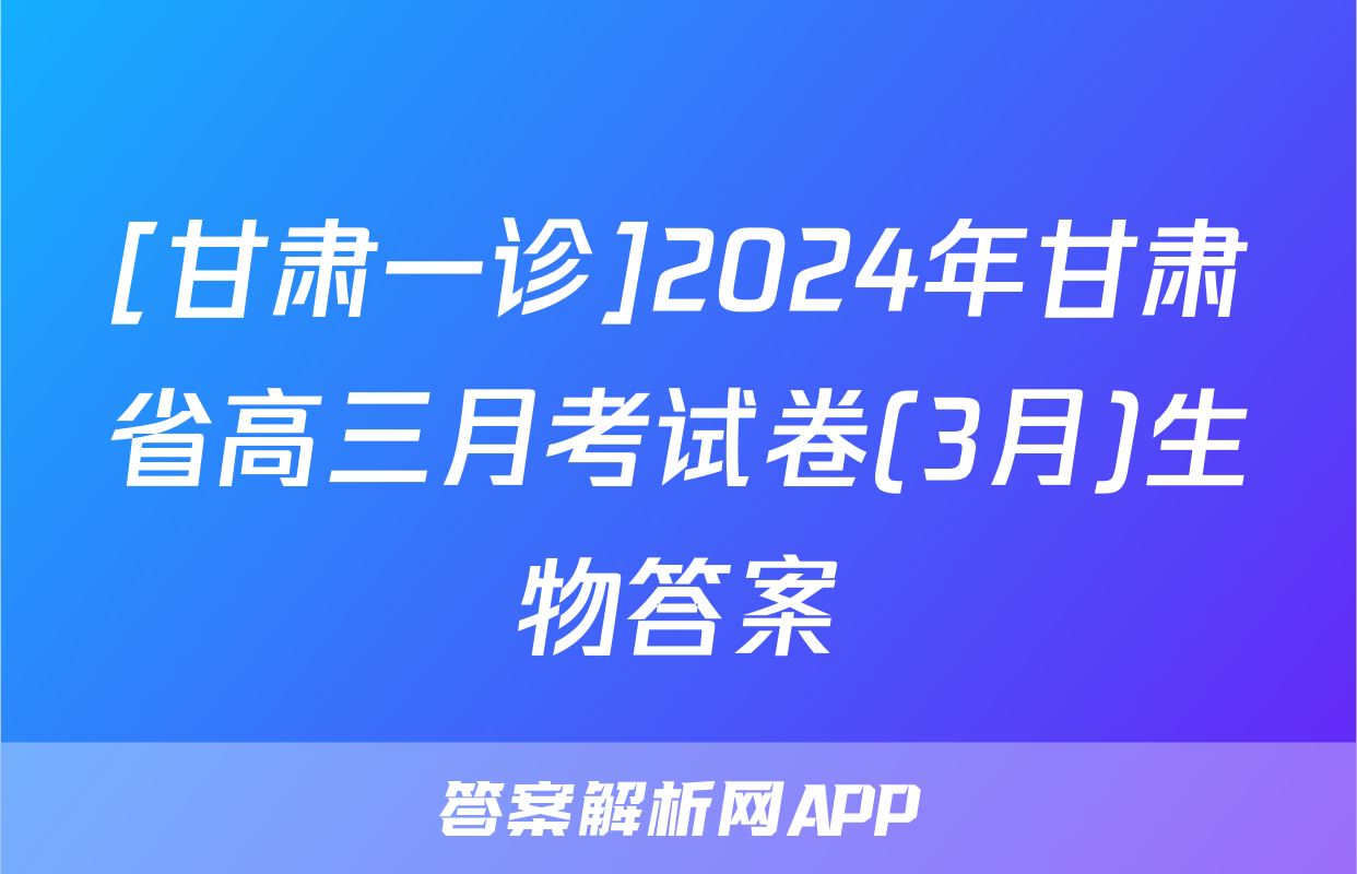 [甘肃一诊]2024年甘肃省高三月考试卷(3月)生物答案