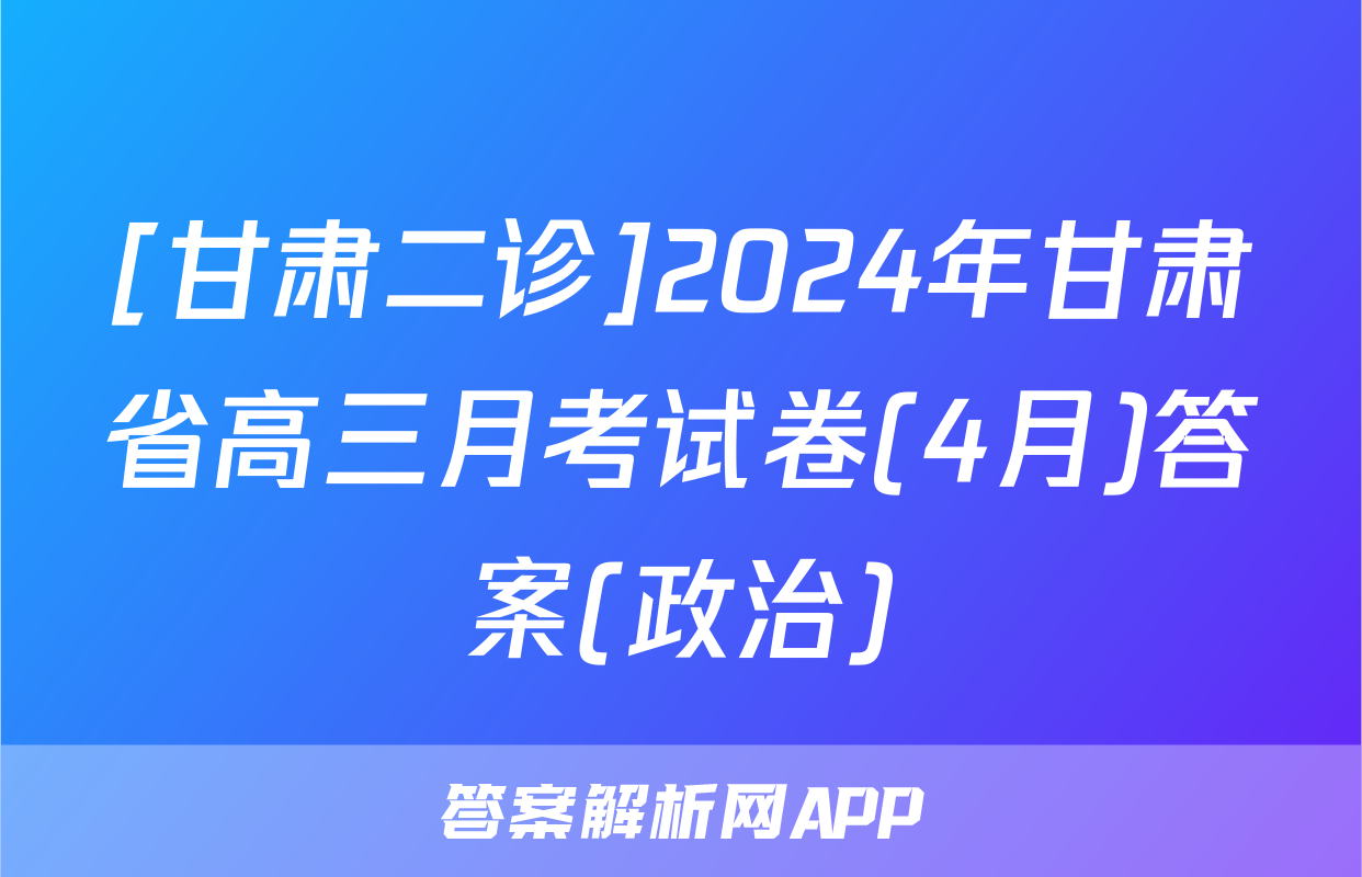 [甘肃二诊]2024年甘肃省高三月考试卷(4月)答案(政治)