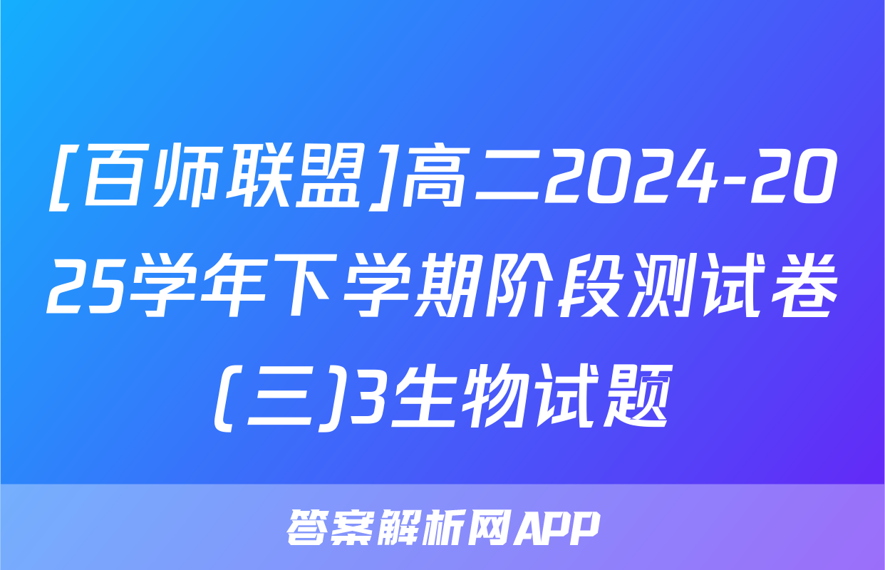 [百师联盟]高二2024-2025学年下学期阶段测试卷(三)3生物试题