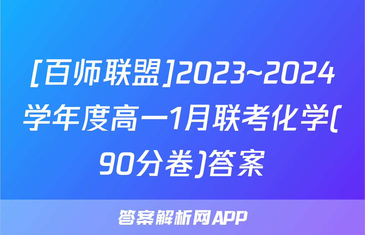 [百师联盟]2023~2024学年度高一1月联考化学(90分卷)答案