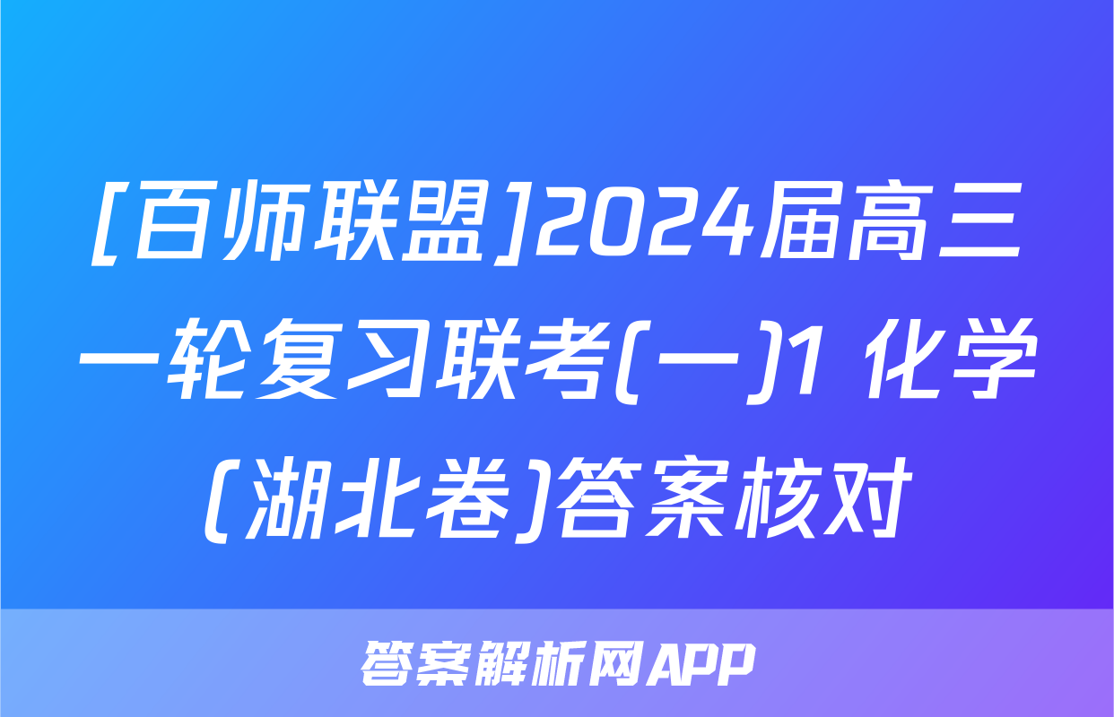[百师联盟]2024届高三一轮复习联考(一)1 化学(湖北卷)答案核对