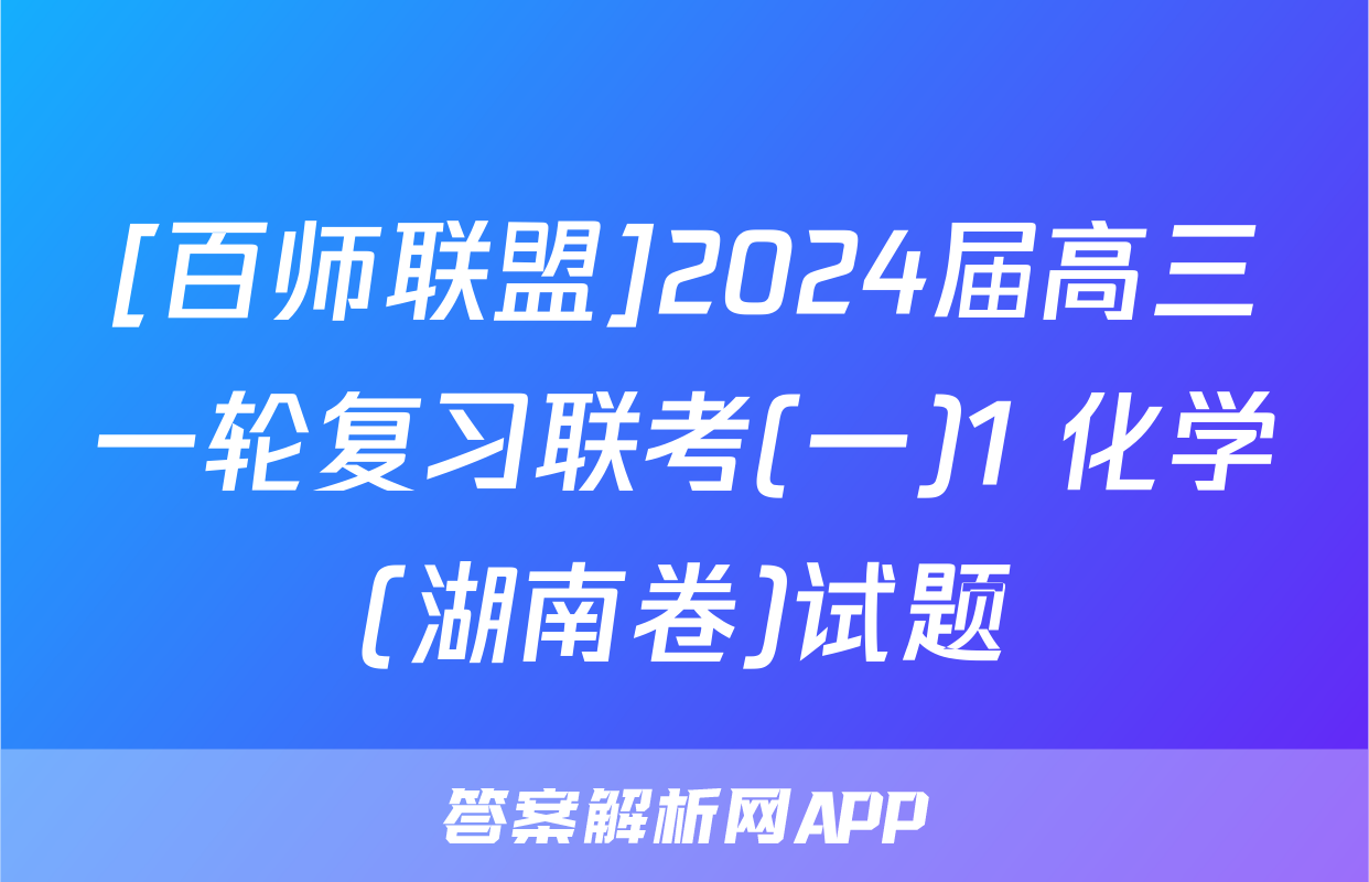 [百师联盟]2024届高三一轮复习联考(一)1 化学(湖南卷)试题