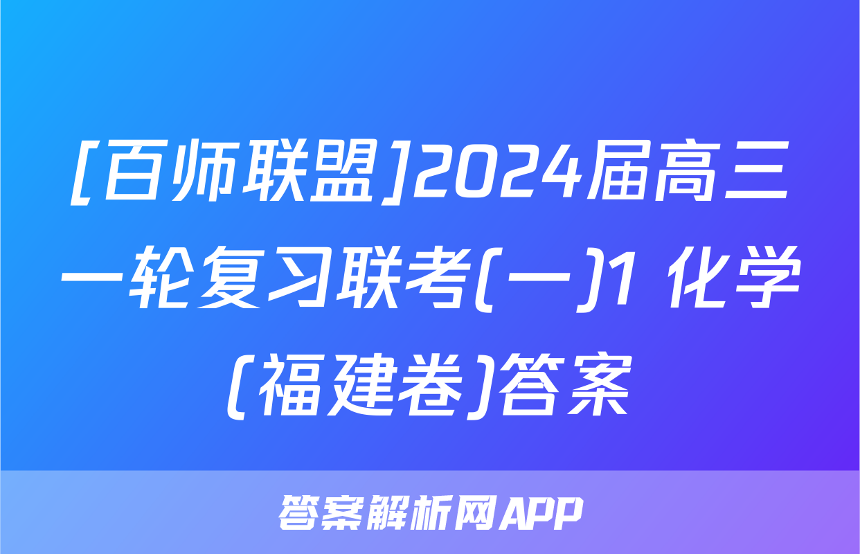 [百师联盟]2024届高三一轮复习联考(一)1 化学(福建卷)答案