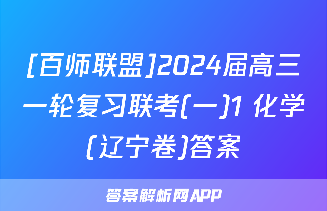 [百师联盟]2024届高三一轮复习联考(一)1 化学(辽宁卷)答案