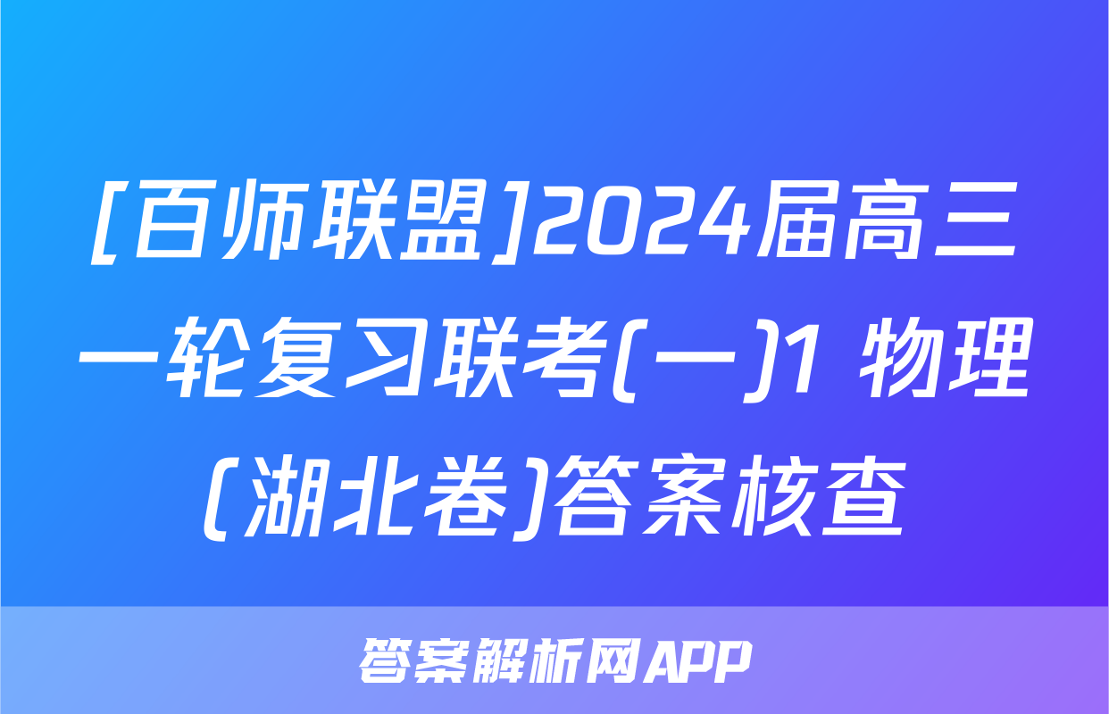 [百师联盟]2024届高三一轮复习联考(一)1 物理(湖北卷)答案核查