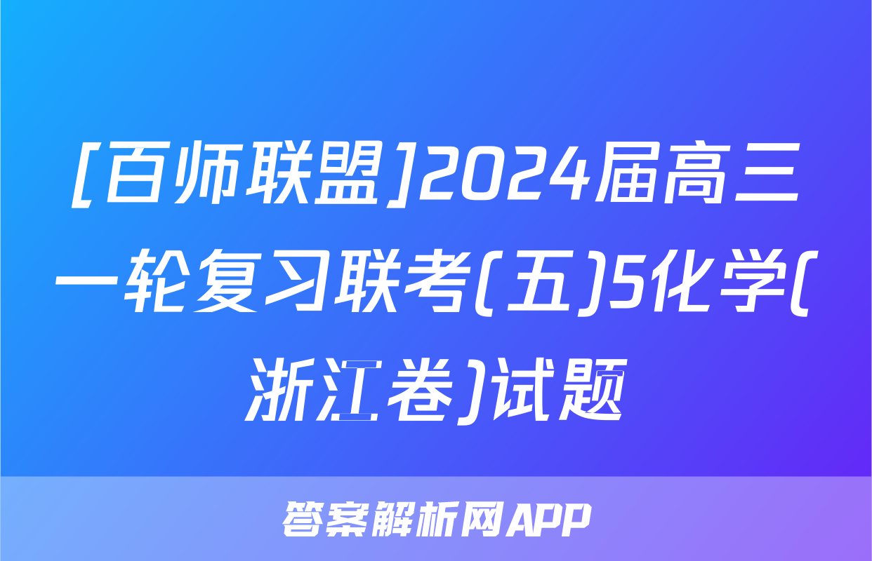 [百师联盟]2024届高三一轮复习联考(五)5化学(浙江卷)试题