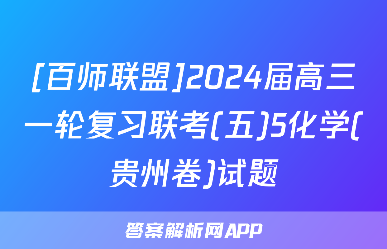[百师联盟]2024届高三一轮复习联考(五)5化学(贵州卷)试题