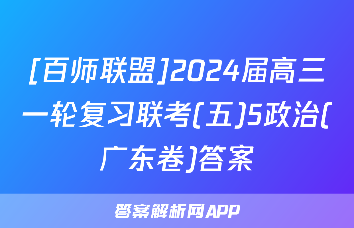 [百师联盟]2024届高三一轮复习联考(五)5政治(广东卷)答案