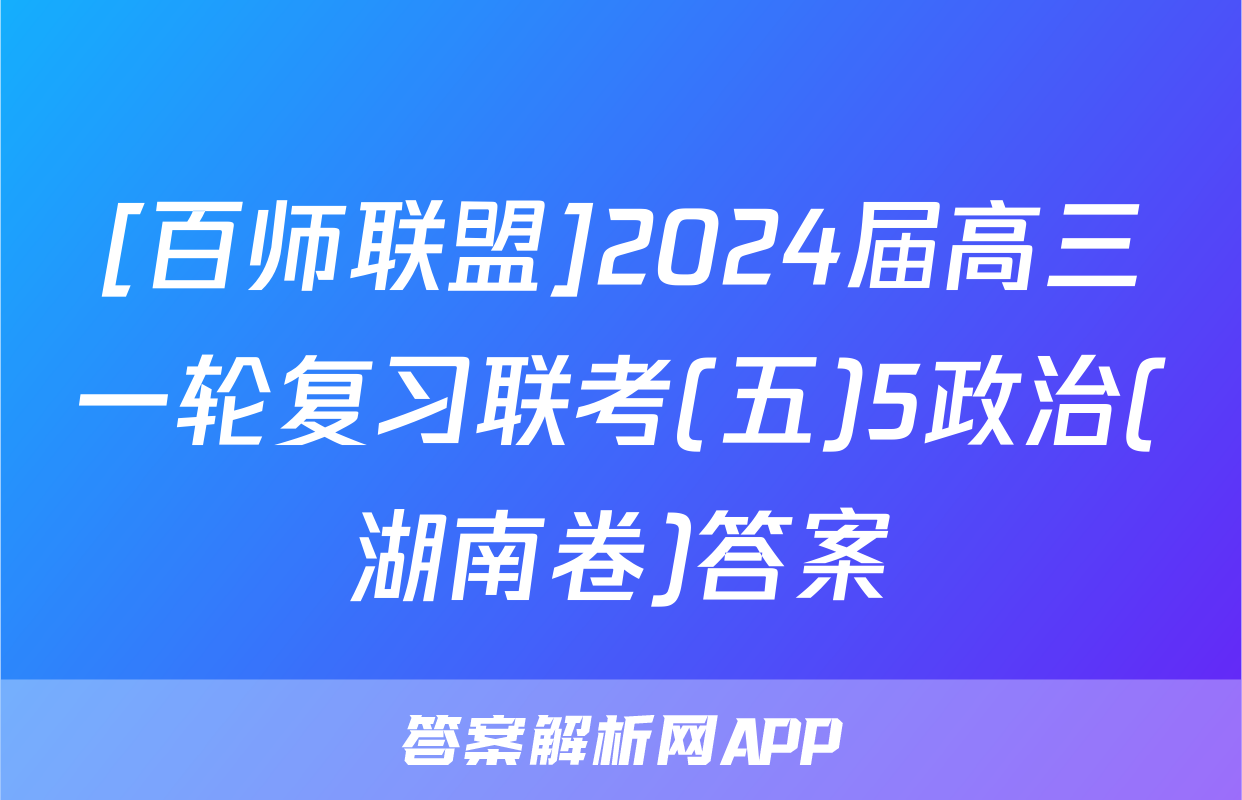 [百师联盟]2024届高三一轮复习联考(五)5政治(湖南卷)答案