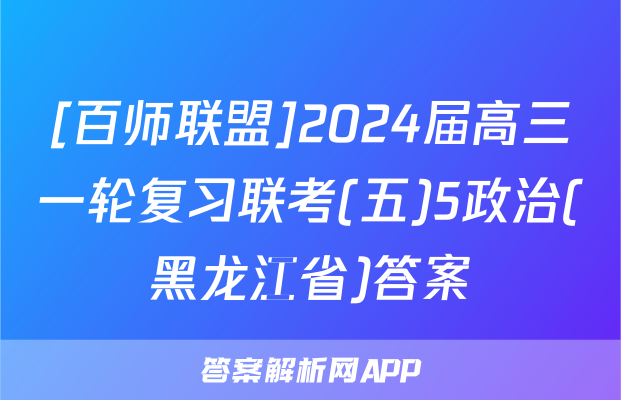 [百师联盟]2024届高三一轮复习联考(五)5政治(黑龙江省)答案