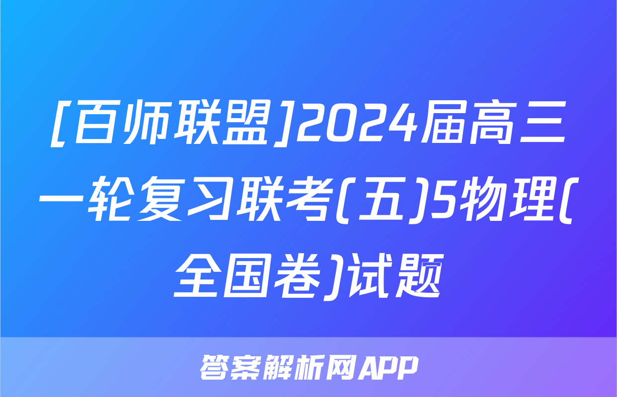 [百师联盟]2024届高三一轮复习联考(五)5物理(全国卷)试题