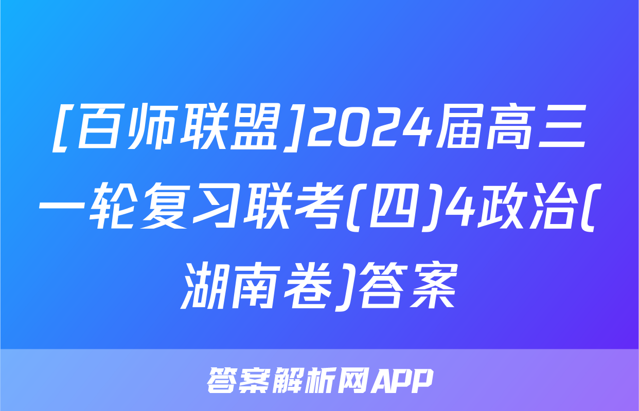 [百师联盟]2024届高三一轮复习联考(四)4政治(湖南卷)答案