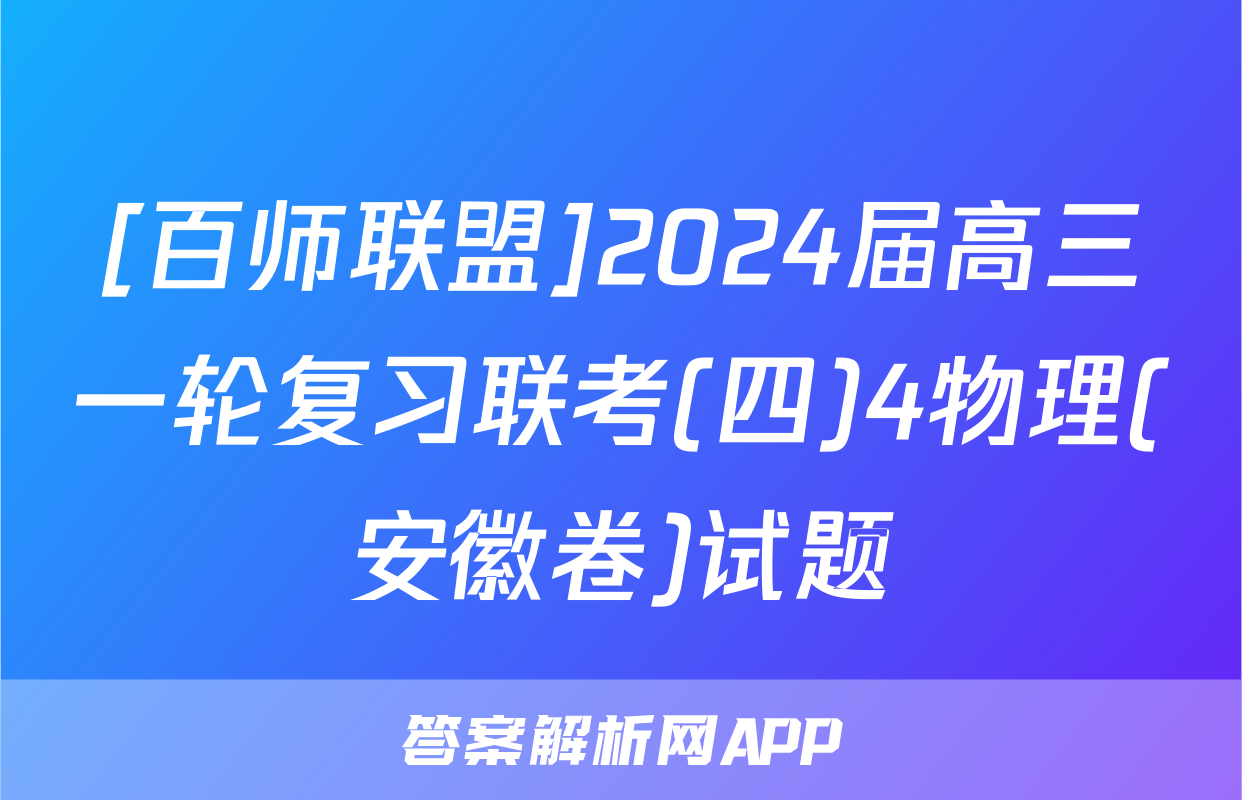 [百师联盟]2024届高三一轮复习联考(四)4物理(安徽卷)试题