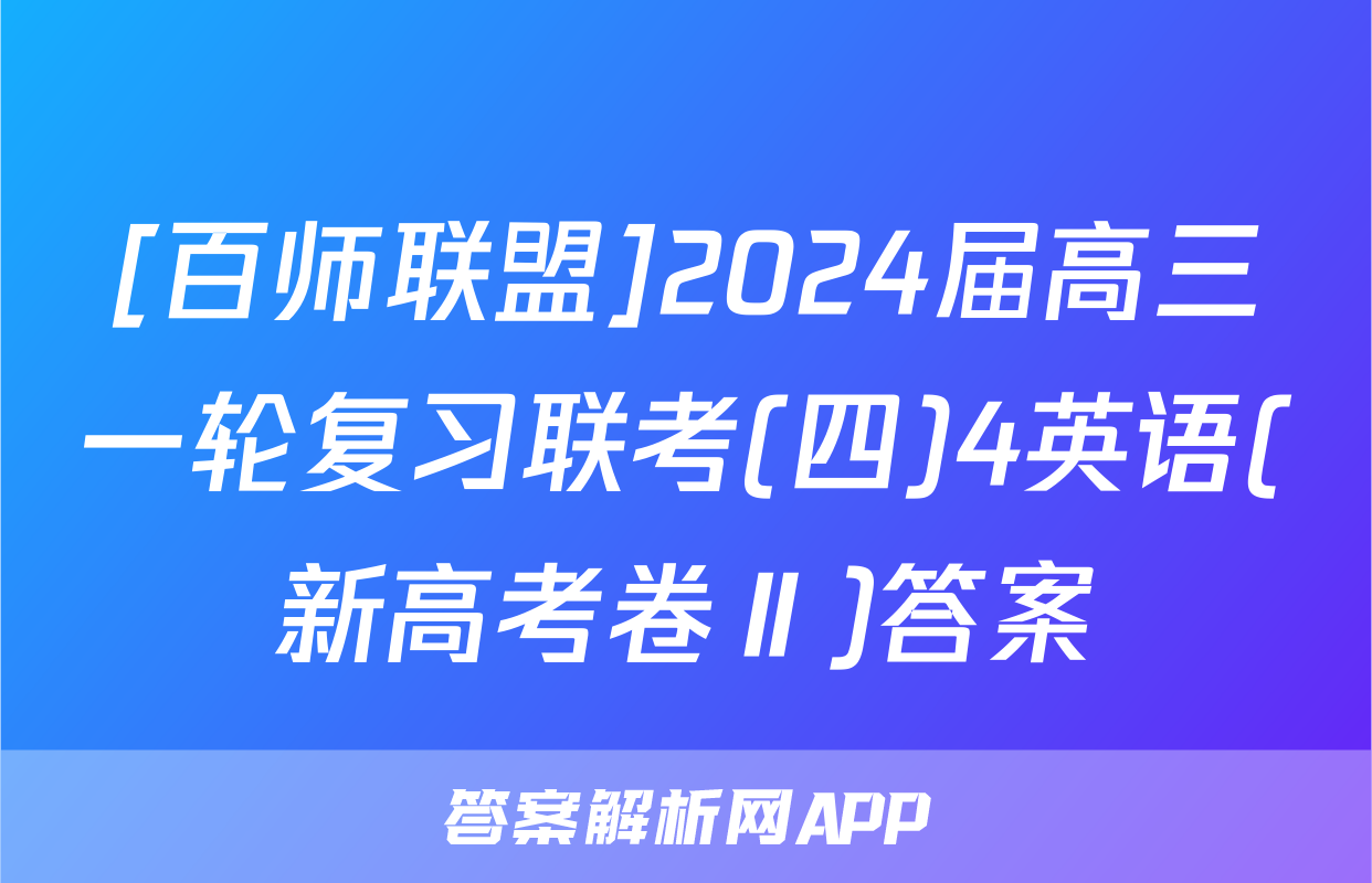 [百师联盟]2024届高三一轮复习联考(四)4英语(新高考卷Ⅱ)答案