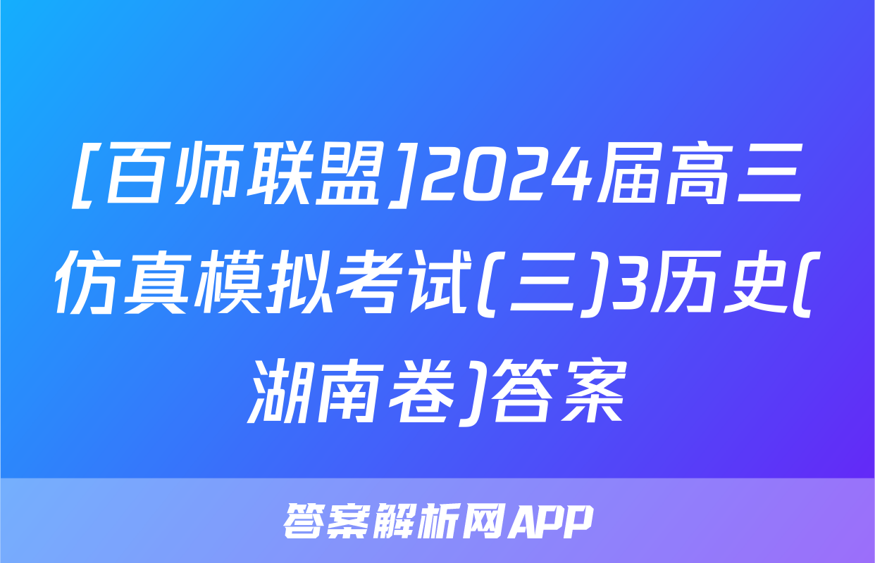 [百师联盟]2024届高三仿真模拟考试(三)3历史(湖南卷)答案
