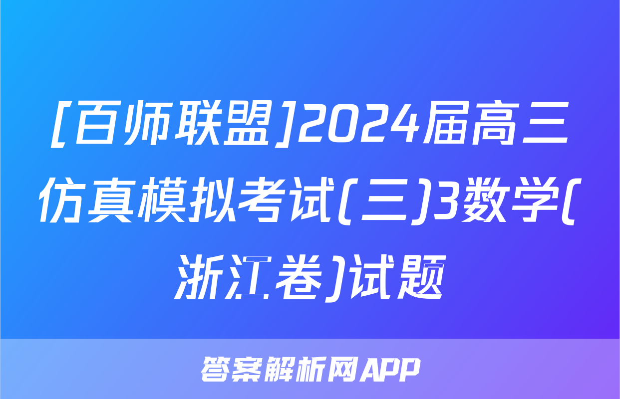 [百师联盟]2024届高三仿真模拟考试(三)3数学(浙江卷)试题