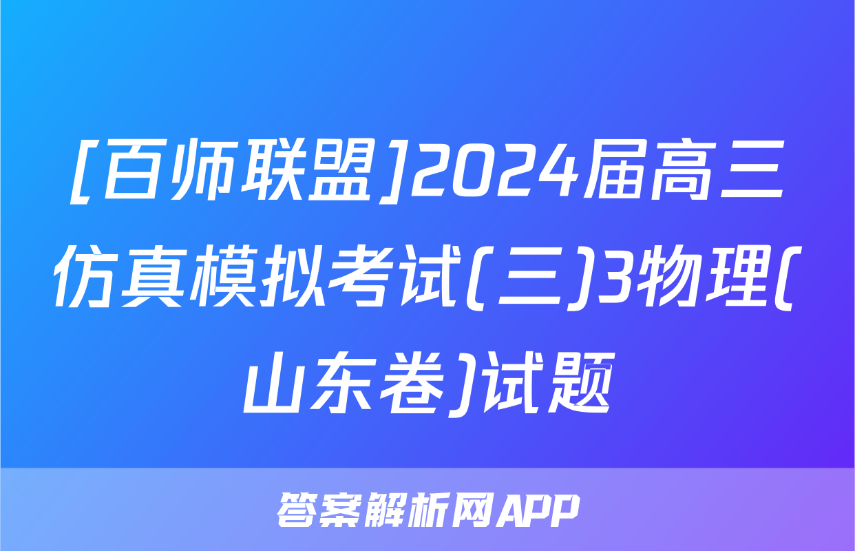 [百师联盟]2024届高三仿真模拟考试(三)3物理(山东卷)试题