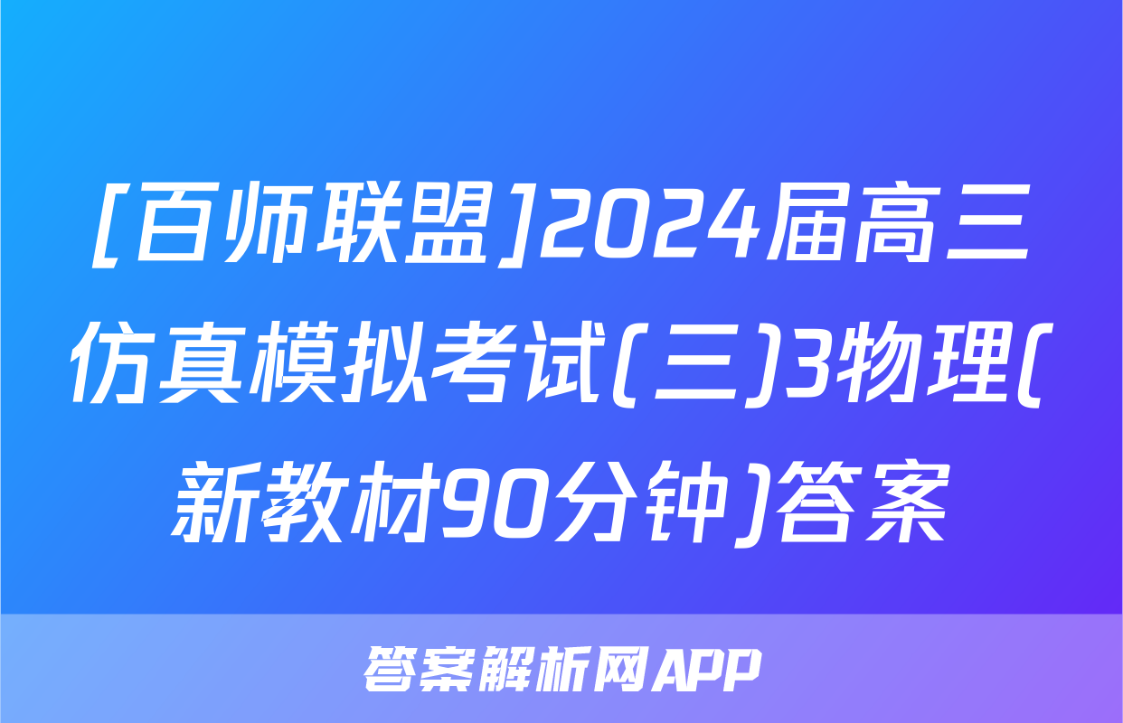 [百师联盟]2024届高三仿真模拟考试(三)3物理(新教材90分钟)答案