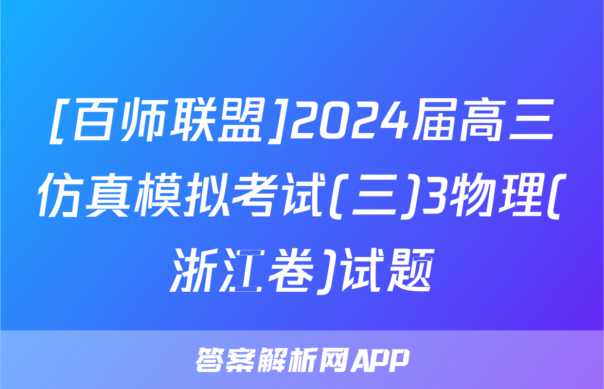 [百师联盟]2024届高三仿真模拟考试(三)3物理(浙江卷)试题