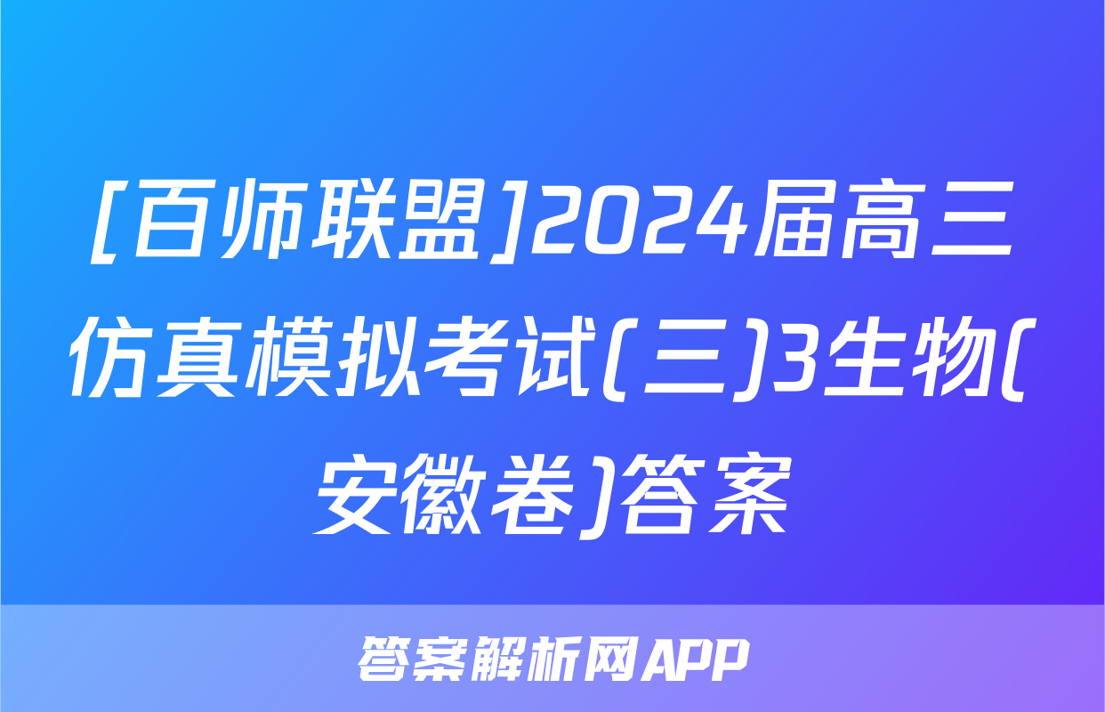 [百师联盟]2024届高三仿真模拟考试(三)3生物(安徽卷)答案