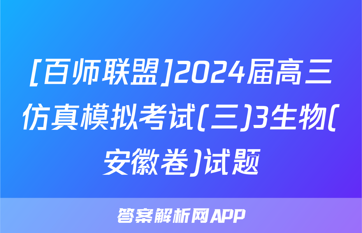 [百师联盟]2024届高三仿真模拟考试(三)3生物(安徽卷)试题