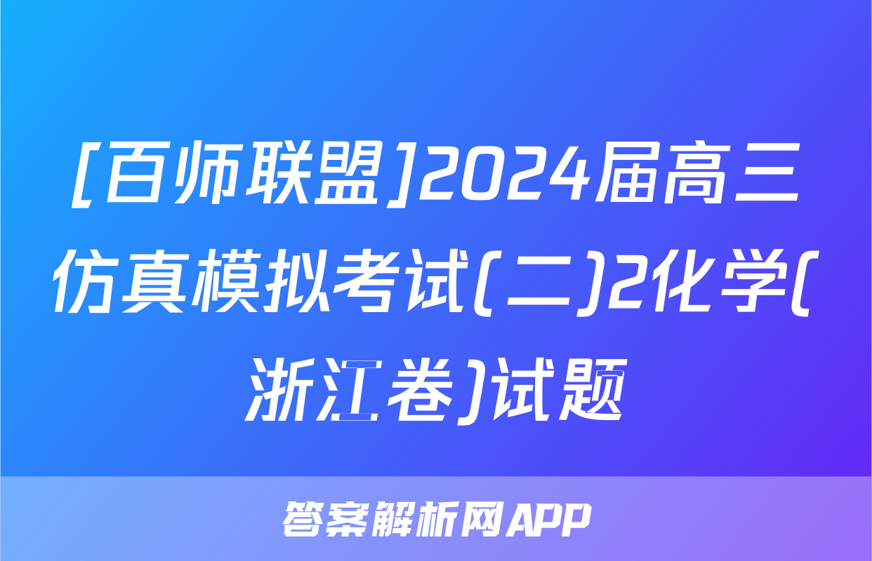 [百师联盟]2024届高三仿真模拟考试(二)2化学(浙江卷)试题