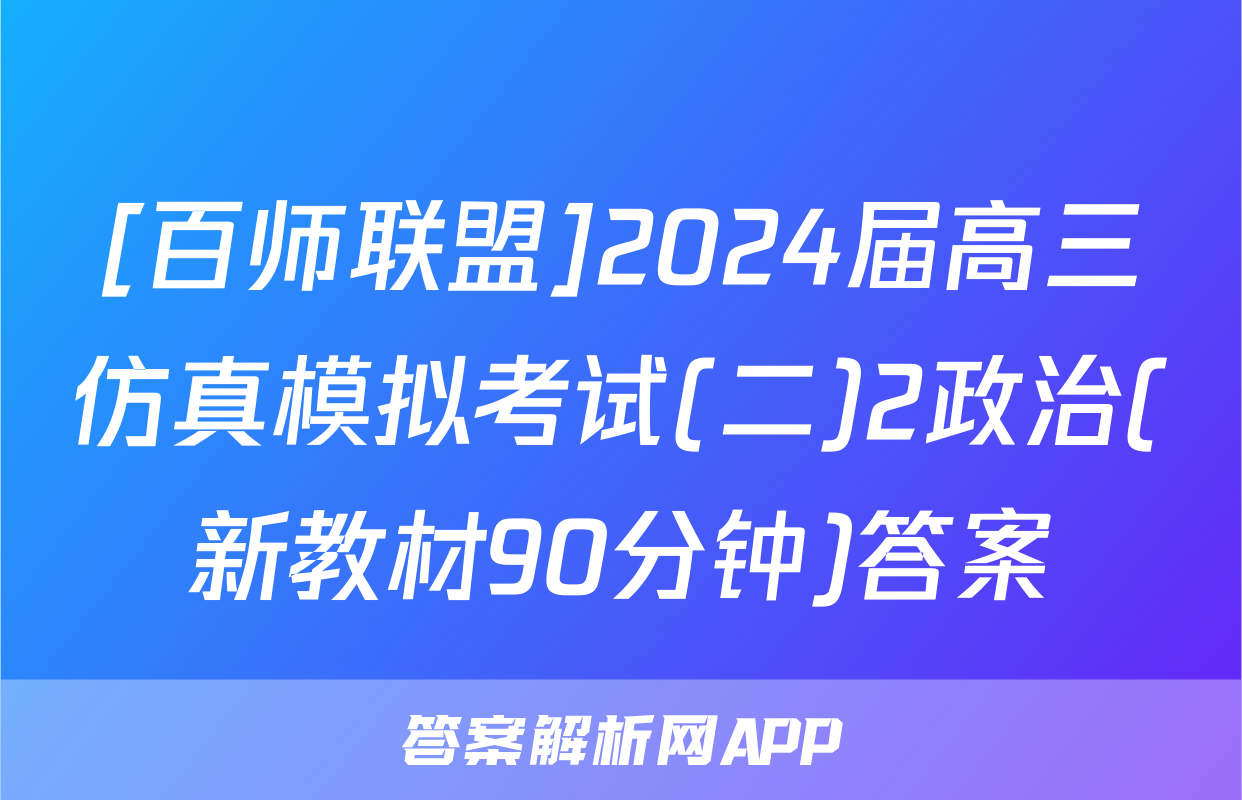 [百师联盟]2024届高三仿真模拟考试(二)2政治(新教材90分钟)答案
