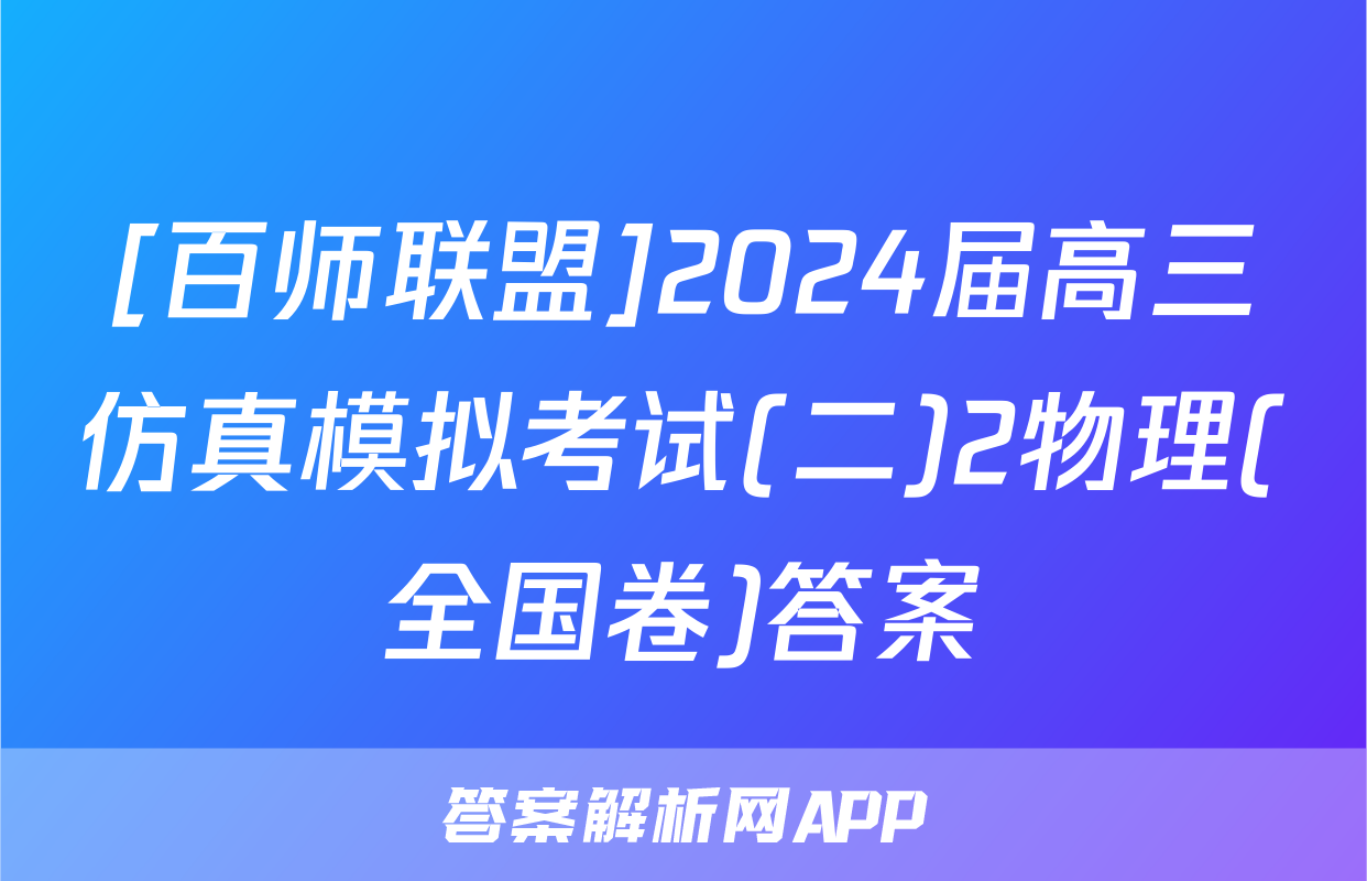 [百师联盟]2024届高三仿真模拟考试(二)2物理(全国卷)答案