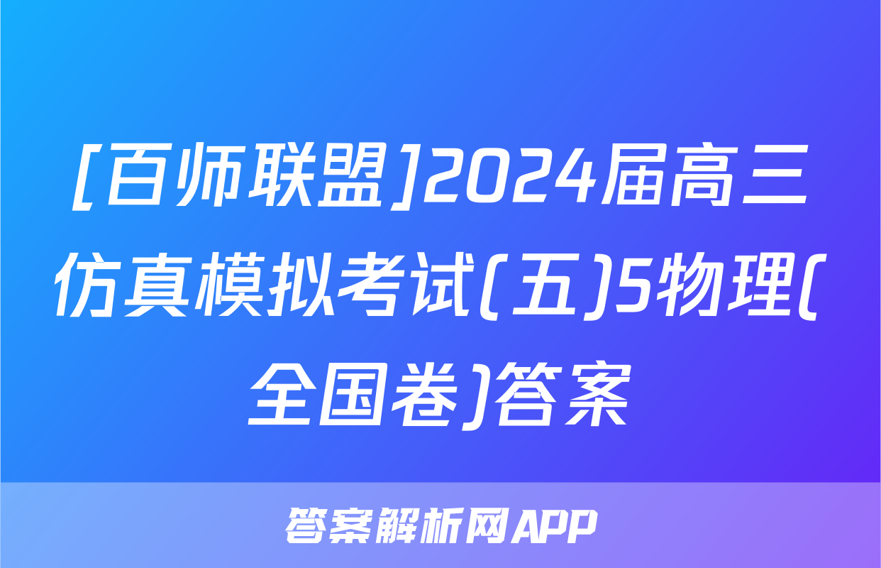 [百师联盟]2024届高三仿真模拟考试(五)5物理(全国卷)答案