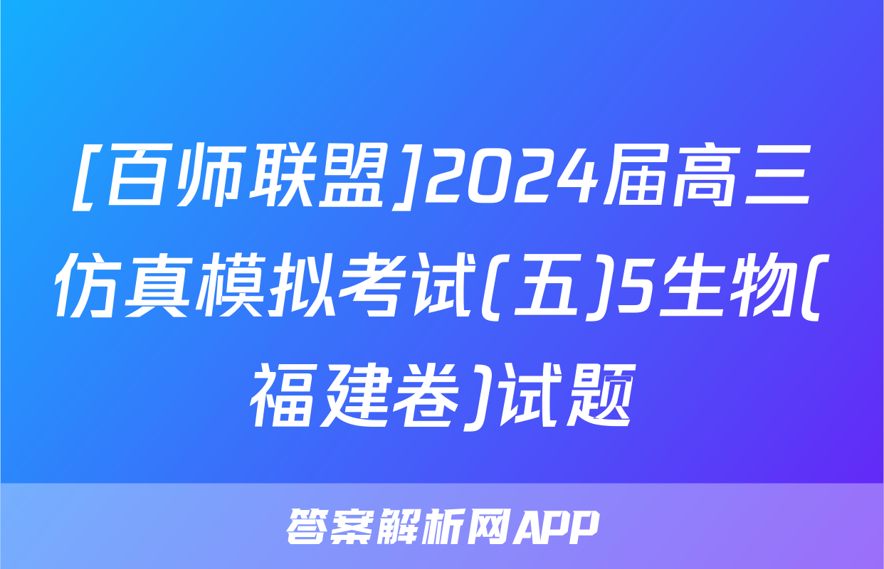 [百师联盟]2024届高三仿真模拟考试(五)5生物(福建卷)试题