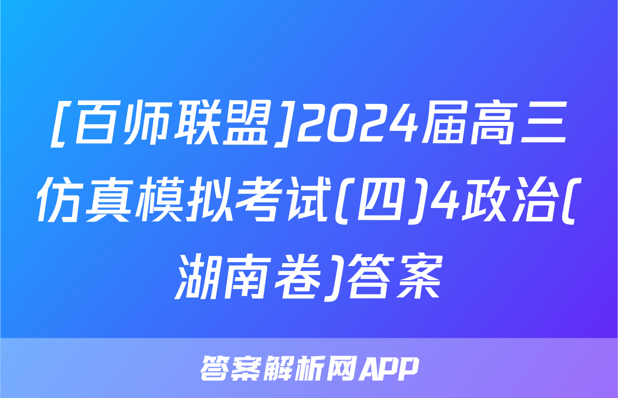 [百师联盟]2024届高三仿真模拟考试(四)4政治(湖南卷)答案