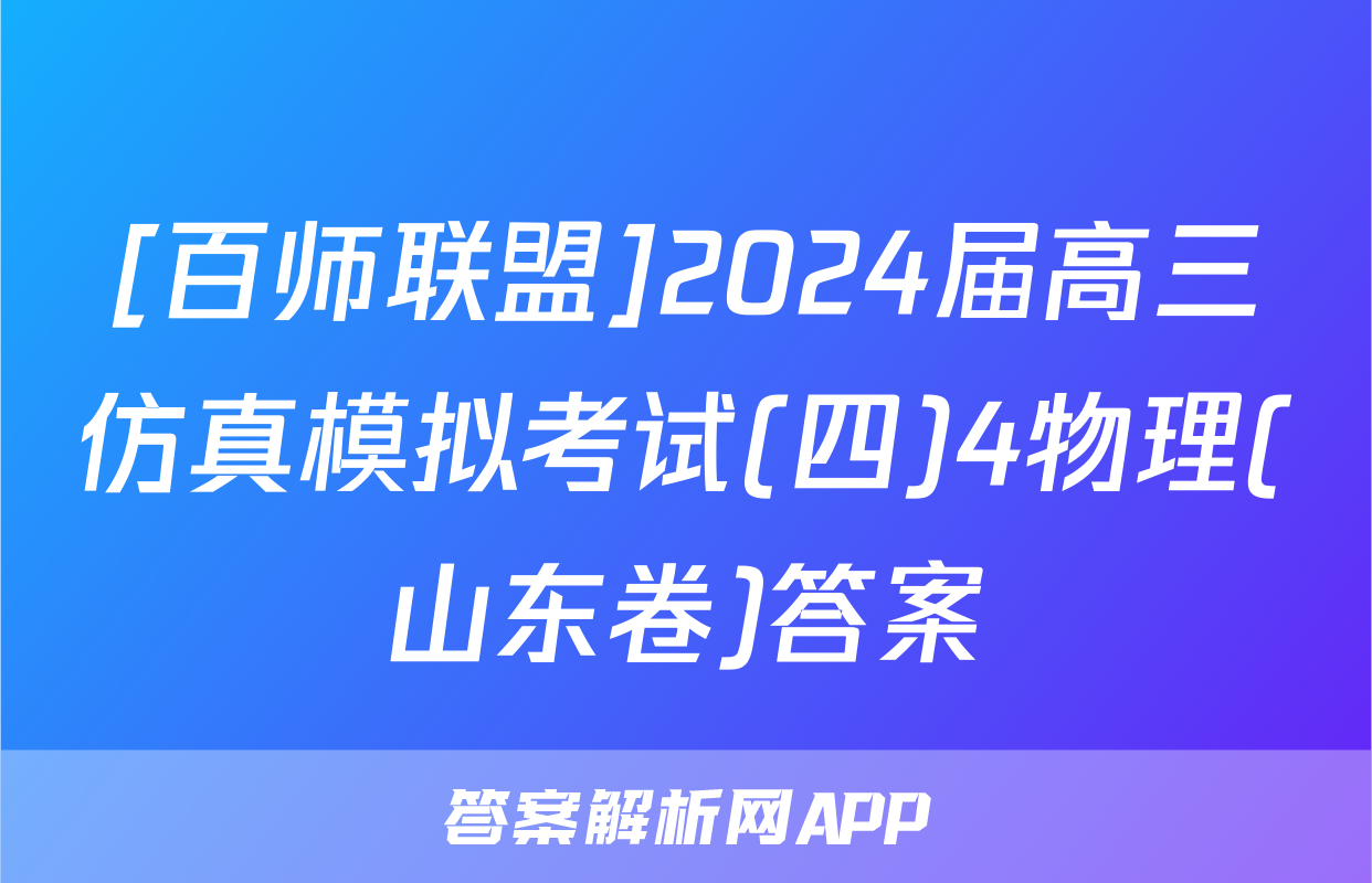 [百师联盟]2024届高三仿真模拟考试(四)4物理(山东卷)答案