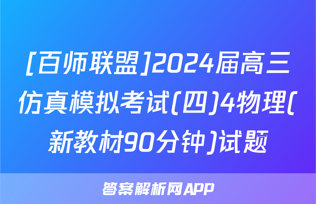[百师联盟]2024届高三仿真模拟考试(四)4物理(新教材90分钟)试题