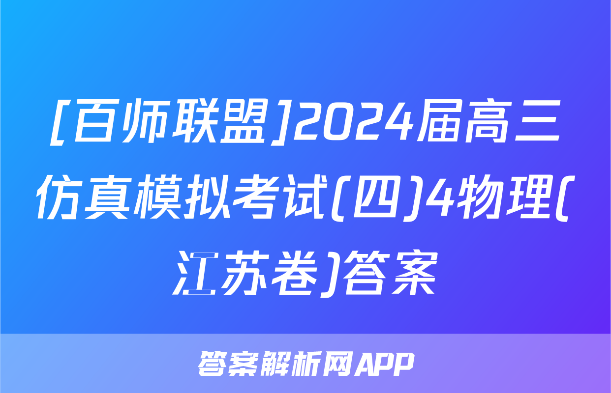 [百师联盟]2024届高三仿真模拟考试(四)4物理(江苏卷)答案