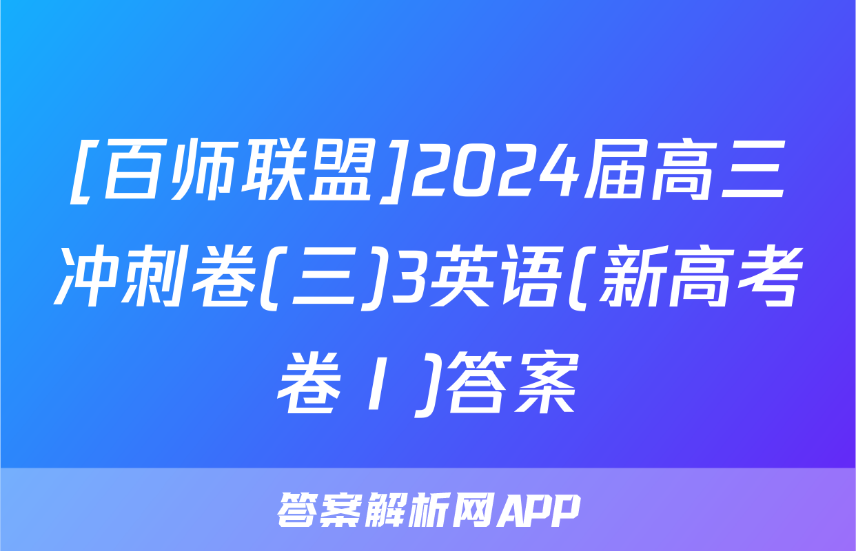 [百师联盟]2024届高三冲刺卷(三)3英语(新高考卷Ⅰ)答案