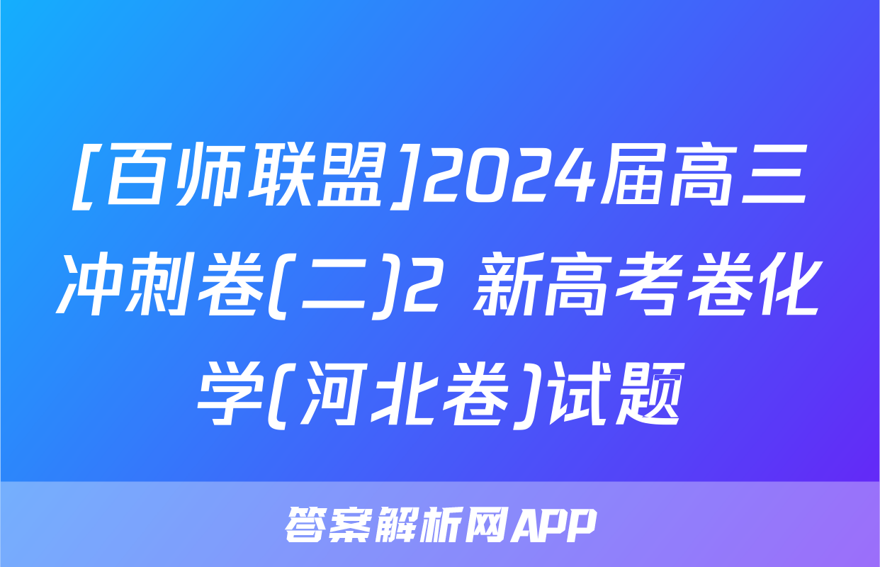 [百师联盟]2024届高三冲刺卷(二)2 新高考卷化学(河北卷)试题