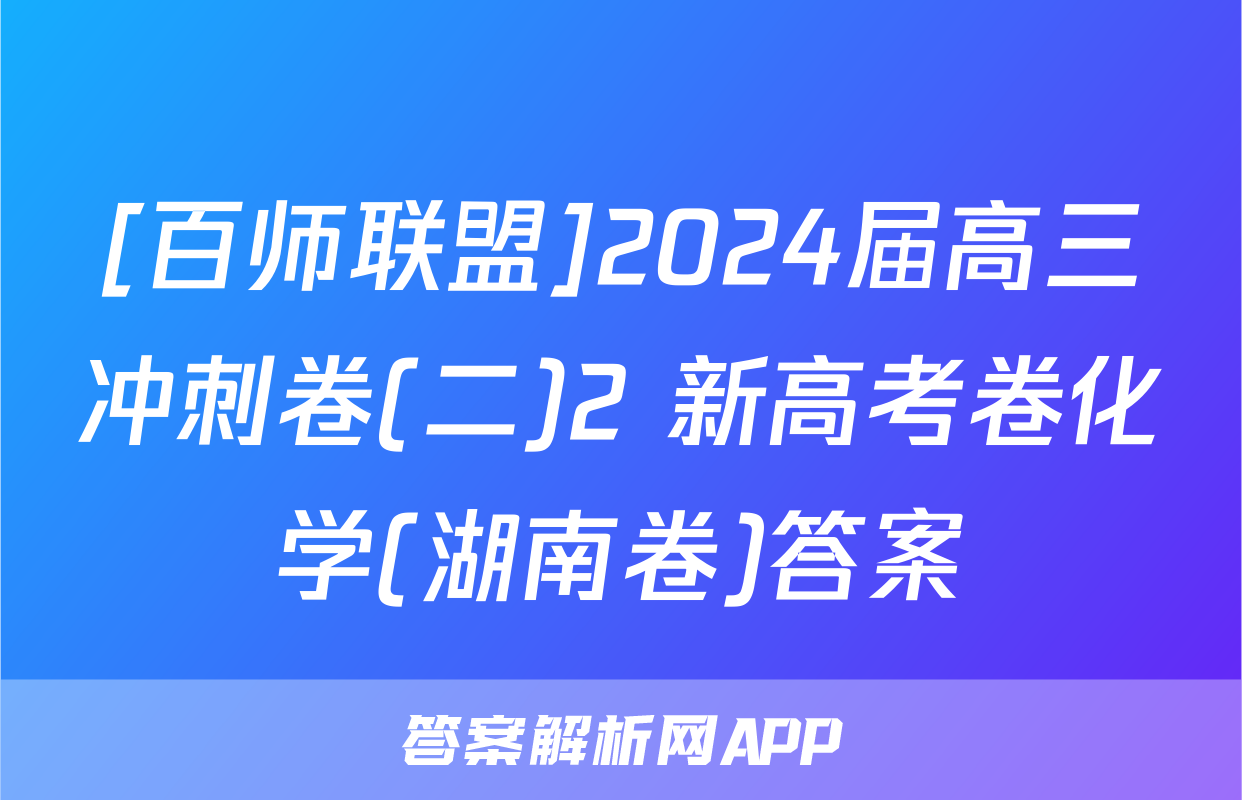 [百师联盟]2024届高三冲刺卷(二)2 新高考卷化学(湖南卷)答案