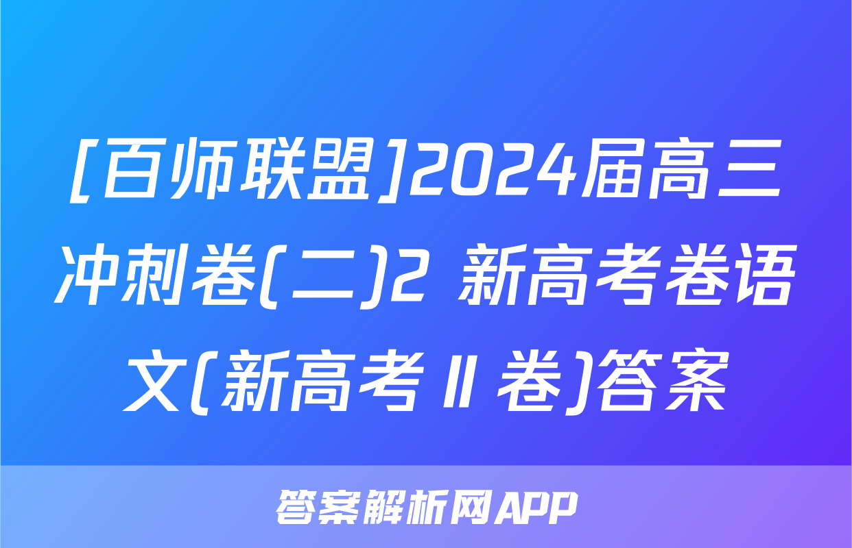 [百师联盟]2024届高三冲刺卷(二)2 新高考卷语文(新高考Ⅱ卷)答案