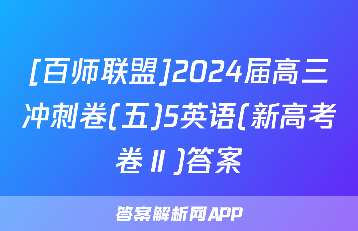 [百师联盟]2024届高三冲刺卷(五)5英语(新高考卷Ⅱ)答案