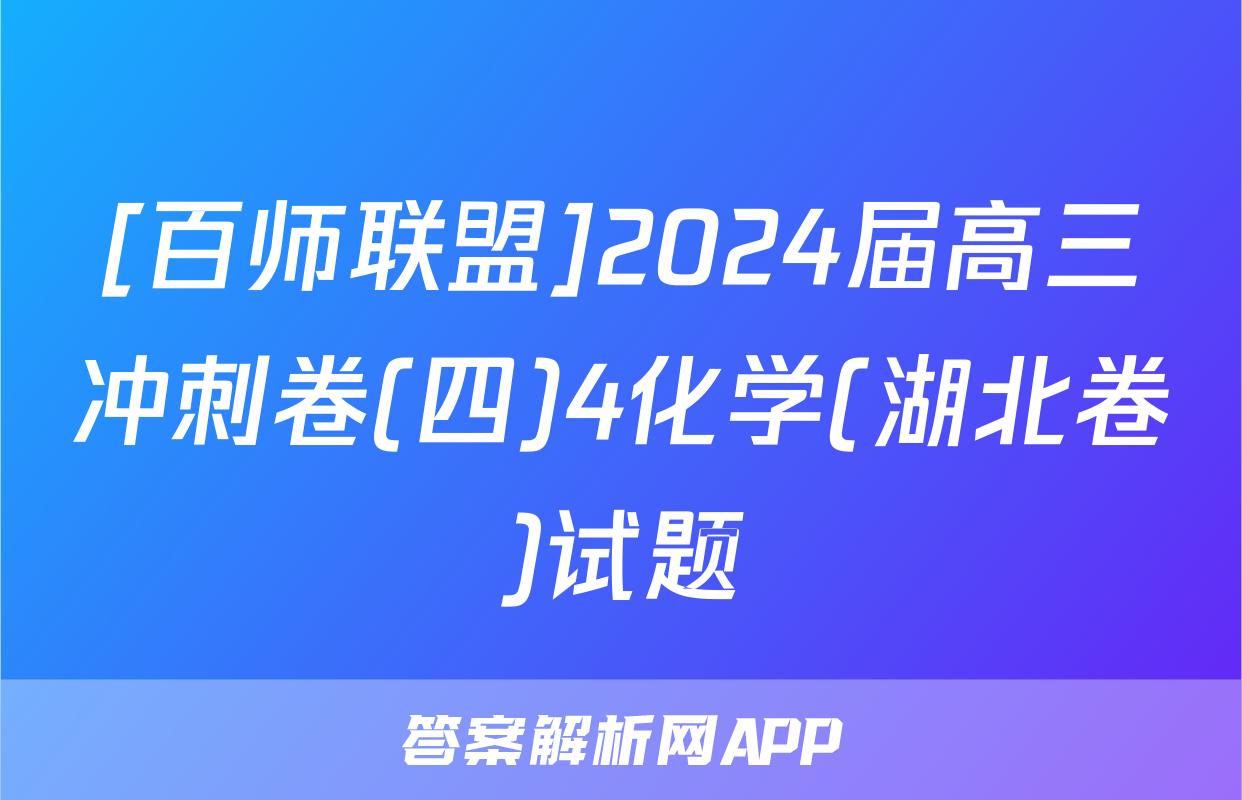 [百师联盟]2024届高三冲刺卷(四)4化学(湖北卷)试题